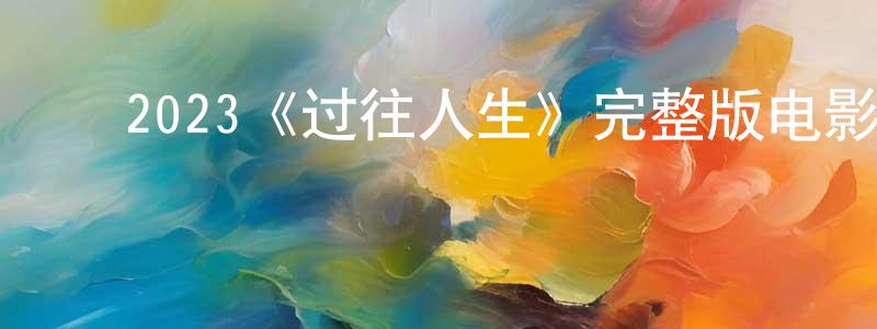 陈大燕的动漫综艺大全,2023《过往人生》完整版电影/在线观看/百度云-美剧天堂